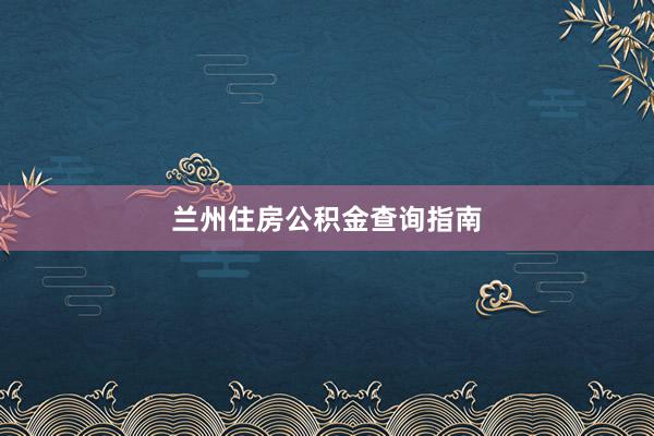 兰州住房公积金查询指南